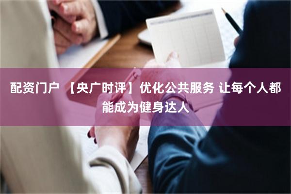 配资门户 【央广时评】优化公共服务 让每个人都能成为健身达人