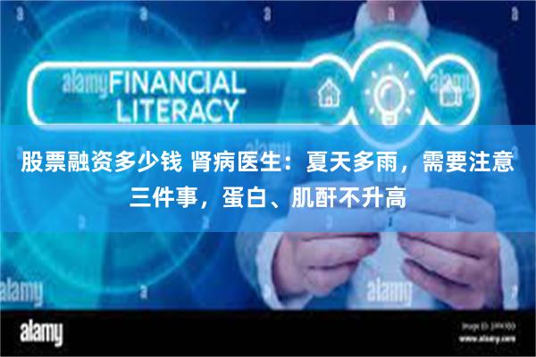 股票融资多少钱 肾病医生：夏天多雨，需要注意三件事，蛋白、肌酐不升高