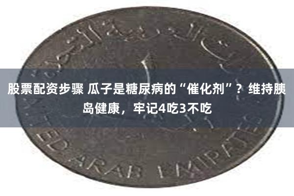 股票配资步骤 瓜子是糖尿病的“催化剂”？维持胰岛健康，牢记4吃3不吃
