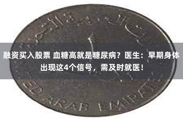 融资买入股票 血糖高就是糖尿病？医生：早期身体出现这4个信号，需及时就医！