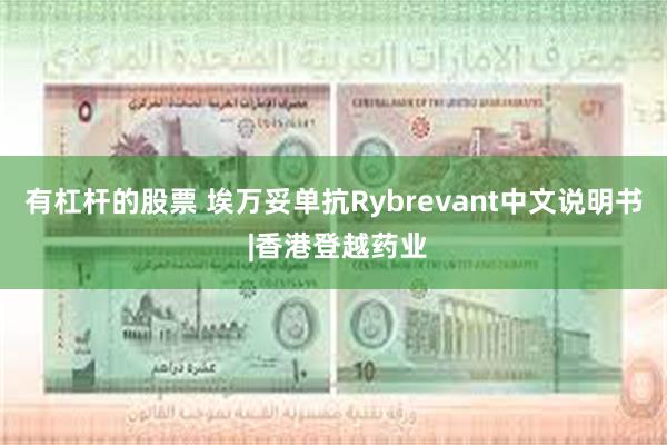 有杠杆的股票 埃万妥单抗Rybrevant中文说明书 |香港登越药业