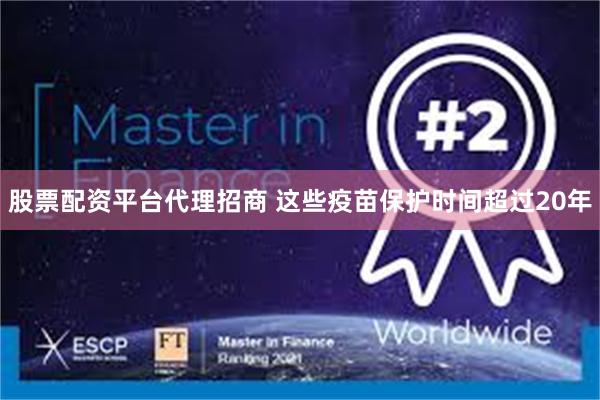 股票配资平台代理招商 这些疫苗保护时间超过20年