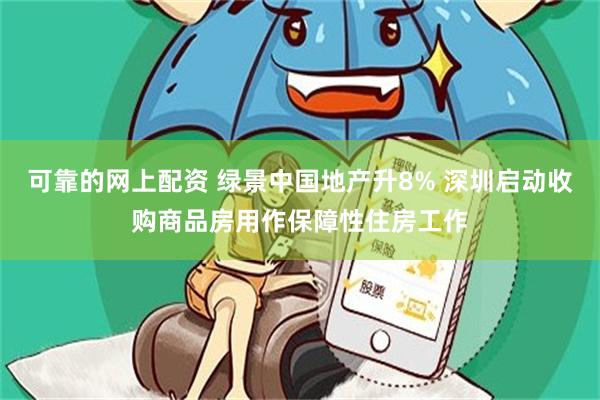 可靠的网上配资 绿景中国地产升8% 深圳启动收购商品房用作保障性住房工作