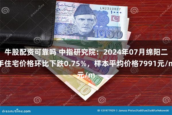 牛股配资可靠吗 中指研究院：2024年07月绵阳二手住宅价格环比下跌0.75%，样本平均价格7991元/m