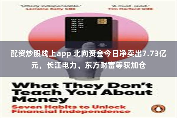 配资炒股线上app 北向资金今日净卖出7.73亿元，长江电力、东方财富等获加仓
