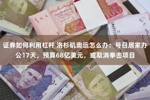 证券如何利用杠杆 洛杉矶奥运怎么办：号召居家办公17天，预算68亿美元，或取消拳击项目
