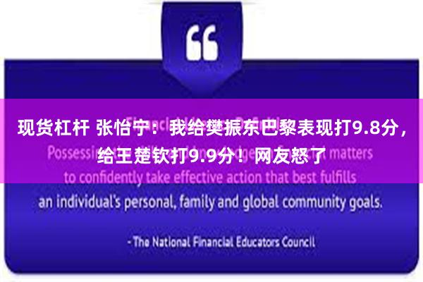 现货杠杆 张怡宁：我给樊振东巴黎表现打9.8分，给王楚钦打9.9分！网友怒了