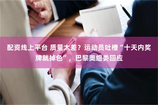 配资线上平台 质量太差？运动员吐槽“十天内奖牌就掉色”，巴黎奥组委回应