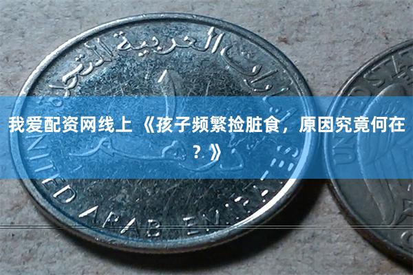 我爱配资网线上 《孩子频繁捡脏食，原因究竟何在？》