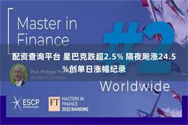 配资查询平台 星巴克跌超2.5% 隔夜飚涨24.5%创单日涨幅纪录