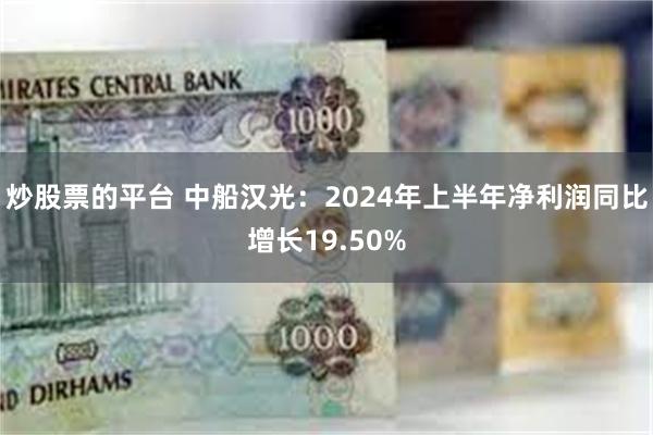 炒股票的平台 中船汉光：2024年上半年净利润同比增长19.50%