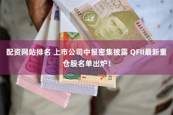 配资网站排名 上市公司中报密集披露 QFII最新重仓股名单出炉！
