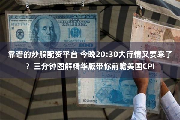 靠谱的炒股配资平台 今晚20:30大行情又要来了？三分钟图解精华版带你前瞻美国CPI