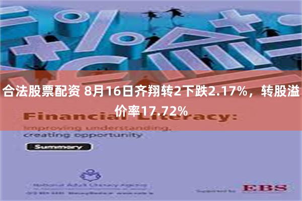 合法股票配资 8月16日齐翔转2下跌2.17%，转股溢价率17.72%