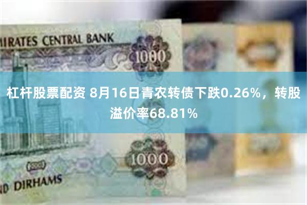 杠杆股票配资 8月16日青农转债下跌0.26%，转股溢价率68.81%