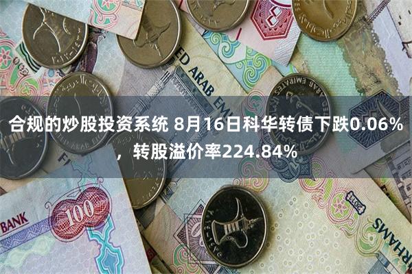 合规的炒股投资系统 8月16日科华转债下跌0.06%，转股溢价率224.84%
