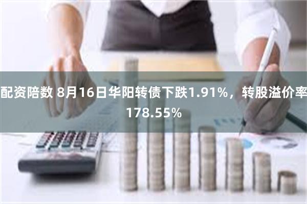 配资陪数 8月16日华阳转债下跌1.91%，转股溢价率178.55%