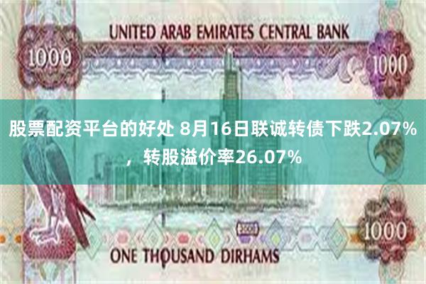 股票配资平台的好处 8月16日联诚转债下跌2.07%，转股溢价率26.07%