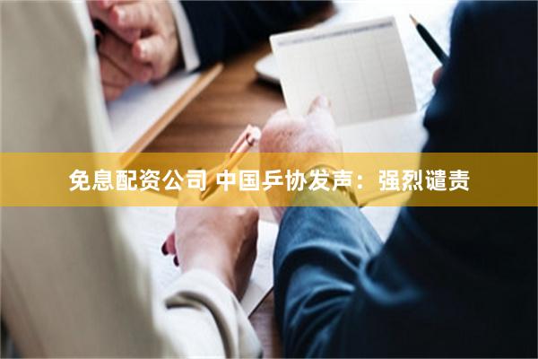 免息配资公司 中国乒协发声：强烈谴责