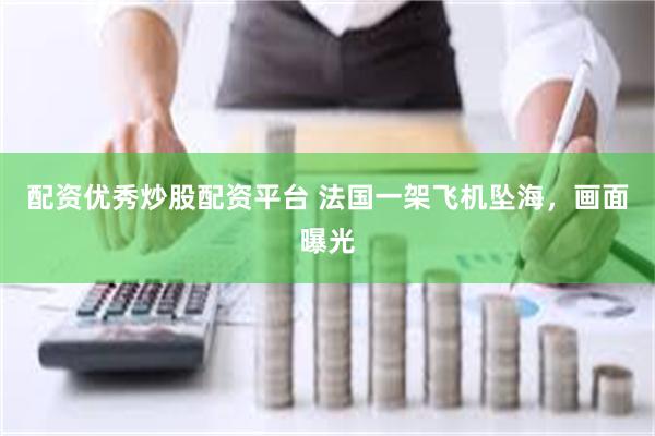 配资优秀炒股配资平台 法国一架飞机坠海，画面曝光