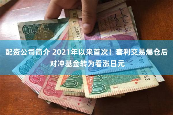 配资公司简介 2021年以来首次！套利交易爆仓后 对冲基金转为看涨日元