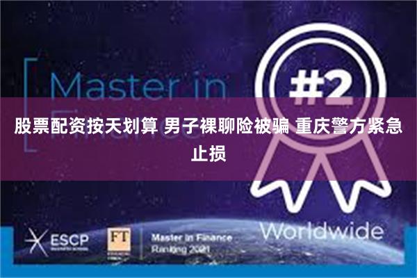 股票配资按天划算 男子裸聊险被骗 重庆警方紧急止损