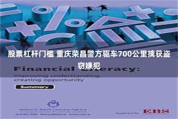 股票杠杆门槛 重庆荣昌警方驱车700公里擒获盗窃嫌犯