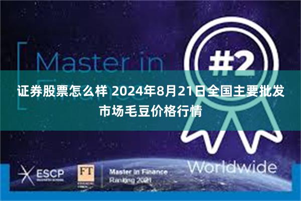 证券股票怎么样 2024年8月21日全国主要批发市场毛豆价格行情