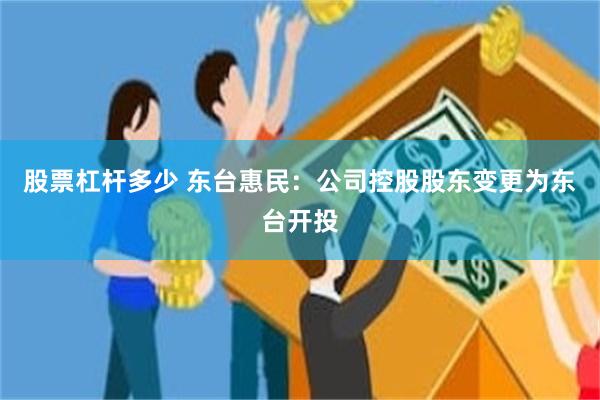 股票杠杆多少 东台惠民：公司控股股东变更为东台开投