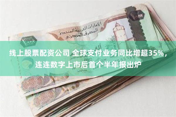 线上股票配资公司 全球支付业务同比增超35%，连连数字上市后首个半年报出炉