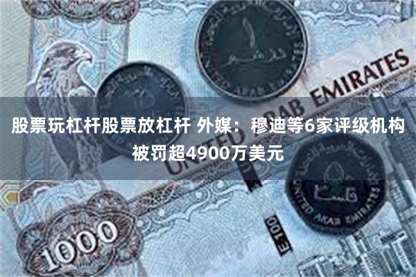 股票玩杠杆股票放杠杆 外媒：穆迪等6家评级机构被罚超4900万美元
