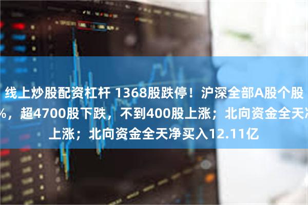 线上炒股配资杠杆 1368股跌停！沪深全部A股个股指数收跌8.24%，超4700股下跌，不到400股上涨；北向资金全天净买入12.11亿
