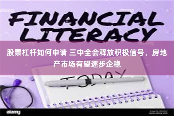 股票杠杆如何申请 三中全会释放积极信号，房地产市场有望逐步企稳