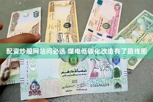 配资炒股网站问必选 煤电低碳化改造有了路线图