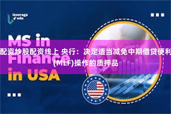 配资炒股配资线上 央行：决定适当减免中期借贷便利(MLF)操作的质押品