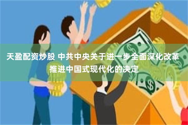 天盈配资炒股 中共中央关于进一步全面深化改革 推进中国式现代化的决定