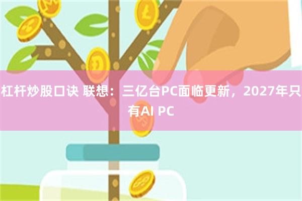 杠杆炒股口诀 联想：三亿台PC面临更新，2027年只有AI PC