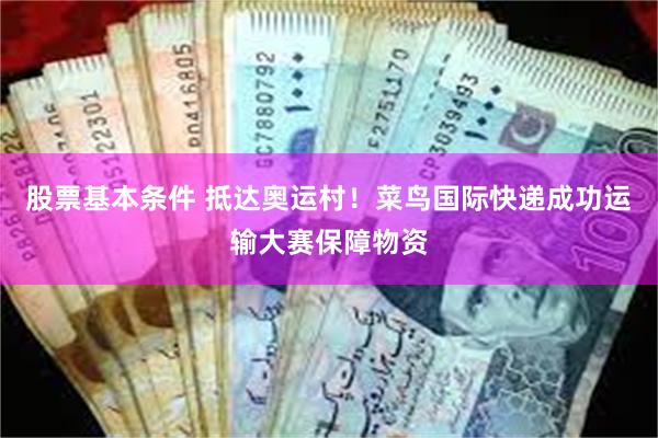股票基本条件 抵达奥运村！菜鸟国际快递成功运输大赛保障物资