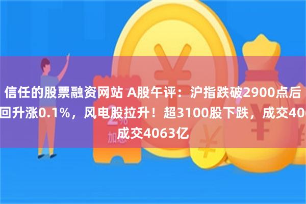 信任的股票融资网站 A股午评：沪指跌破2900点后探底回升涨0.1%，风电股拉升！超3100股下跌，成交4063亿