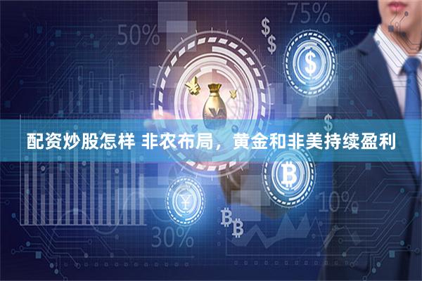 配资炒股怎样 非农布局，黄金和非美持续盈利