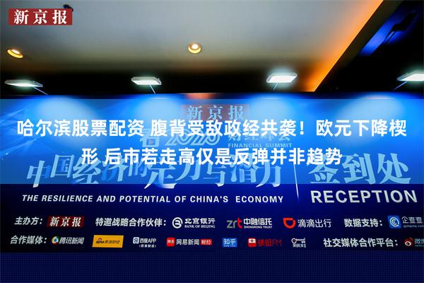 哈尔滨股票配资 腹背受敌政经共袭！欧元下降楔形 后市若走高仅是反弹并非趋势
