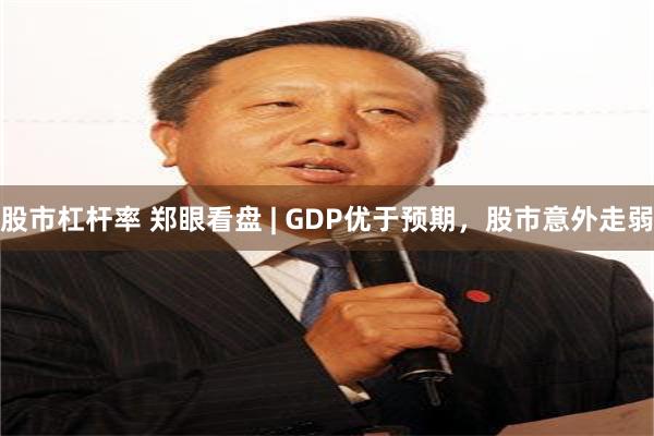 股市杠杆率 郑眼看盘 | GDP优于预期，股市意外走弱