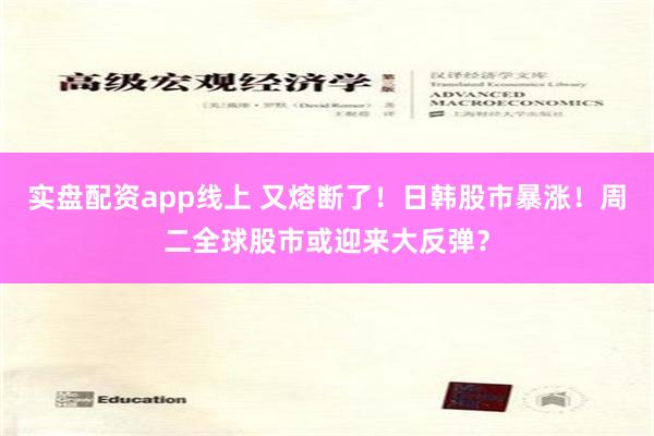 实盘配资app线上 又熔断了！日韩股市暴涨！周二全球股市或迎来大反弹？