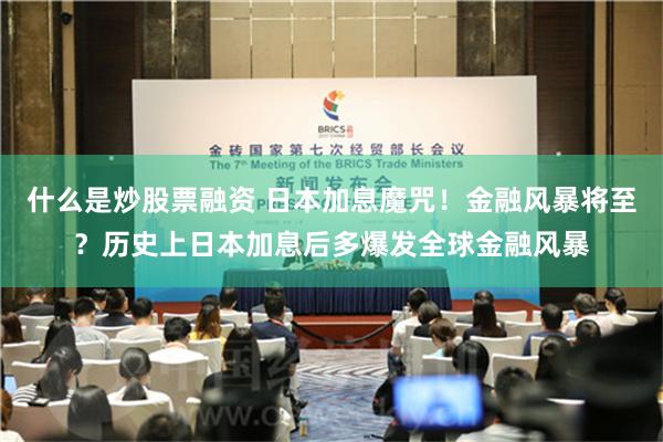 什么是炒股票融资 日本加息魔咒！金融风暴将至？历史上日本加息后多爆发全球金融风暴