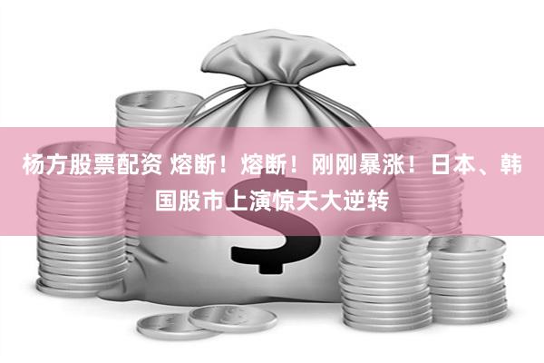 杨方股票配资 熔断！熔断！刚刚暴涨！日本、韩国股市上演惊天大逆转