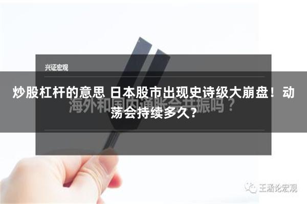 炒股杠杆的意思 日本股市出现史诗级大崩盘！动荡会持续多久？