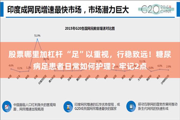 股票哪里加杠杆 “足”以重视，行稳致远！糖尿病足患者日常如何护理？牢记2点