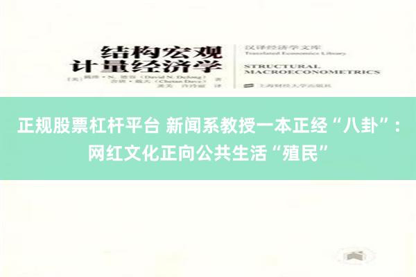正规股票杠杆平台 新闻系教授一本正经“八卦”：网红文化正向公共生活“殖民”
