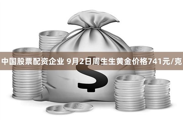 中国股票配资企业 9月2日周生生黄金价格741元/克