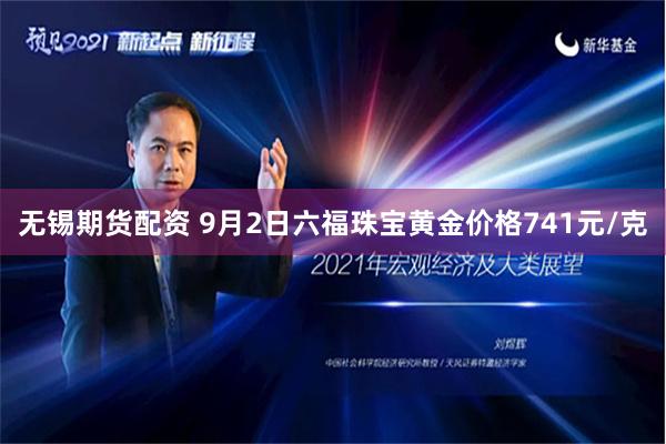 无锡期货配资 9月2日六福珠宝黄金价格741元/克